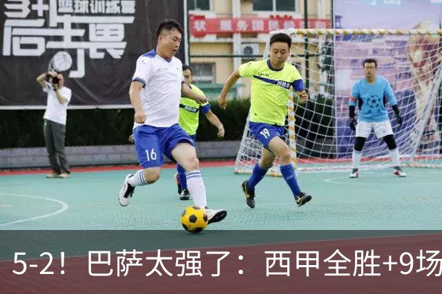 5-2！巴萨太强了：西甲全胜+9场轰39球！甩开皇马9分，压力给穆帅